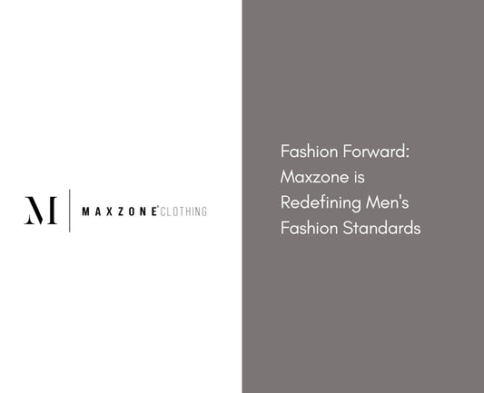 Fashion Forward: Maxzone is Redefining Men's Fashion Standards