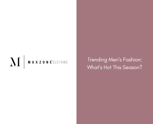 Trending Men’s Fashion: What’s Hot This Season?
