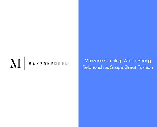 Maxzone Clothing: Where Strong Relationships Shape Great Fashion