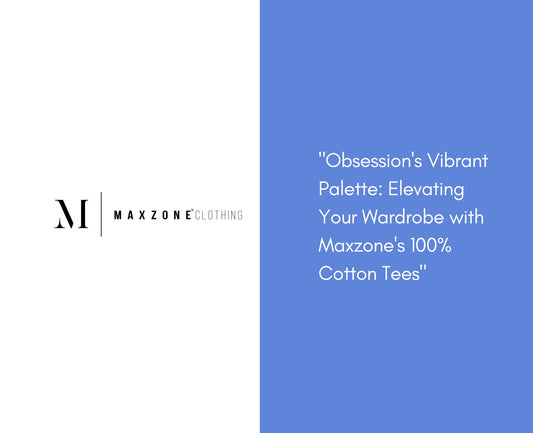Obsession's vibrant palette: Elevating Your Wardrobe With Maxzone's 100% Cotton Tees Blog.