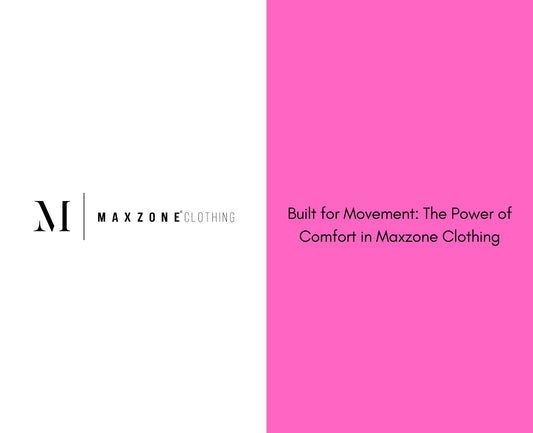 Built for Movement: The Power of Comfort in Maxzone Clothing